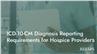 ICD-10-CM Diagnosis Reporting Requirements for Hospice Providers