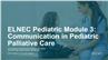 ELNEC Pediatric Module 3: Communication in Pediatric Palliative Care